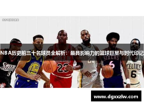 NBA历史前三十名球员全解析：最具影响力的篮球巨星与时代印记