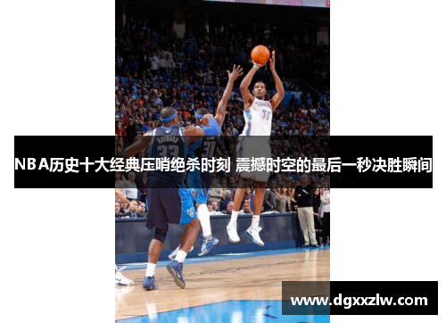 NBA历史十大经典压哨绝杀时刻 震撼时空的最后一秒决胜瞬间